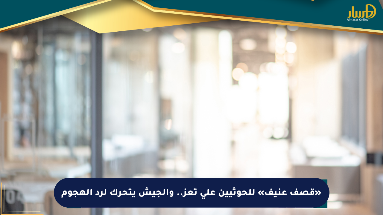 «قصف عنيف» للحوثيين على تعز.. والجيش يتحرك لرد الهجوم